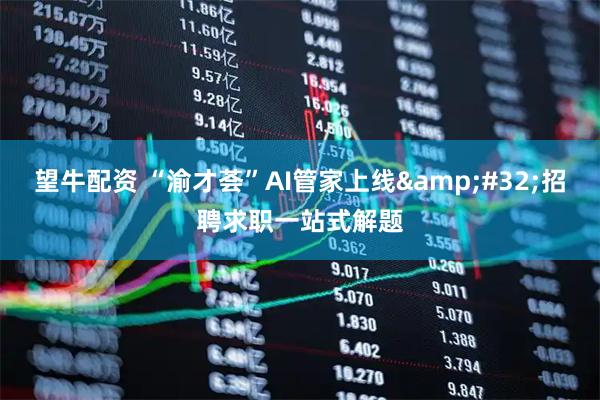 望牛配资 “渝才荟”AI管家上线&#32;招聘求职一站式解题