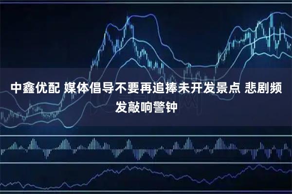 中鑫优配 媒体倡导不要再追捧未开发景点 悲剧频发敲响警钟