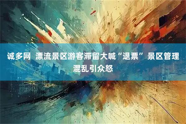诚多网  漂流景区游客滞留大喊“退票” 景区管理混乱引众怒