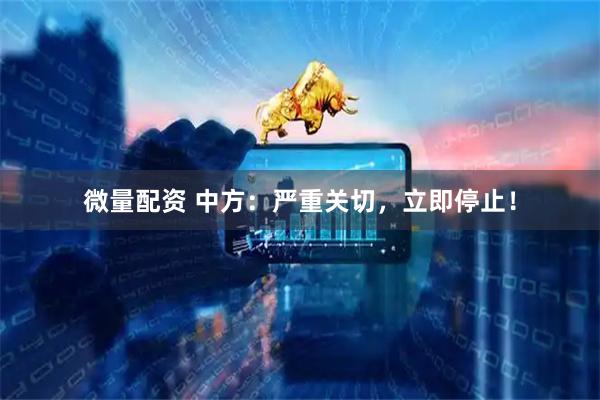 微量配资 中方：严重关切，立即停止！