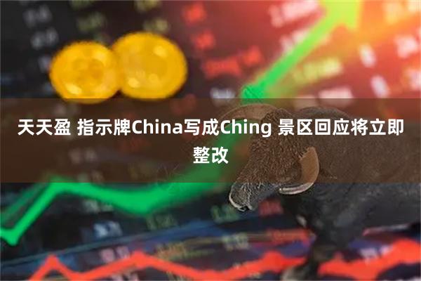天天盈 指示牌China写成Ching 景区回应将立即整改