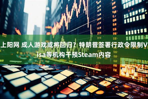 上阳网 成人游戏或将回归？特朗普签署行政令限制Visa等机构干预Steam内容