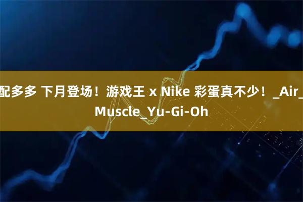 配多多 下月登场！游戏王 x Nike 彩蛋真不少！_Air_Muscle_Yu-Gi-Oh