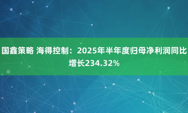 国鑫策略 海得控制：2025年半年度归母净利润同比增长234.32%