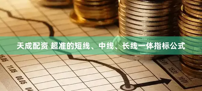 天成配资 超准的短线、中线、长线一体指标公式