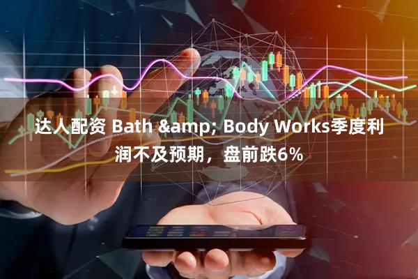 达人配资 Bath & Body Works季度利润不及预期，盘前跌6%