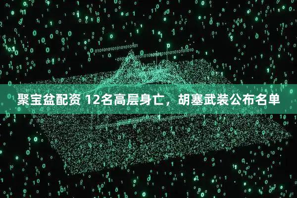 聚宝盆配资 12名高层身亡，胡塞武装公布名单