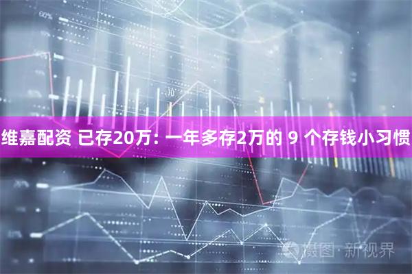 维嘉配资 已存20万: 一年多存2万的 9 个存钱小习惯