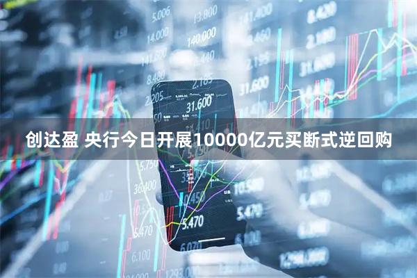 创达盈 央行今日开展10000亿元买断式逆回购