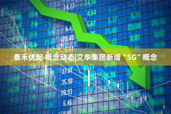 泰禾优配 概念动态|艾华集团新增“5G”概念