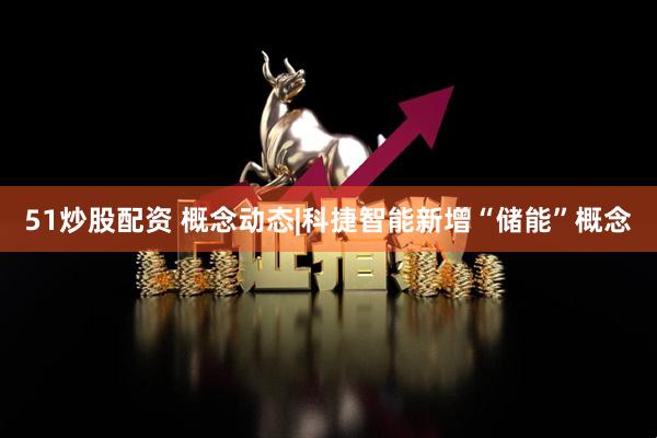 51炒股配资 概念动态|科捷智能新增“储能”概念