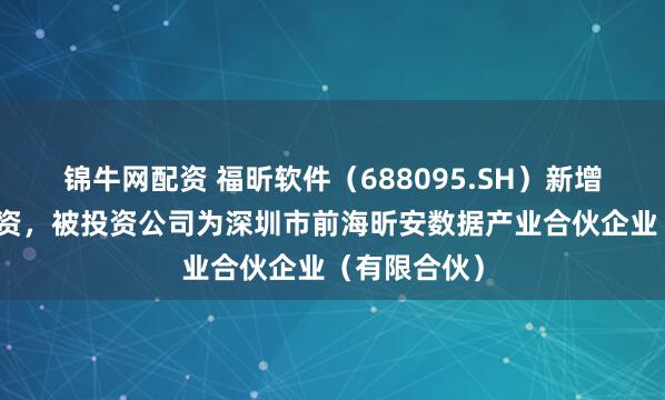 锦牛网配资 福昕软件（688095.SH）新增一起对外投资，被投资公司为深圳市前海昕安数据产业合伙企业（有限合伙）