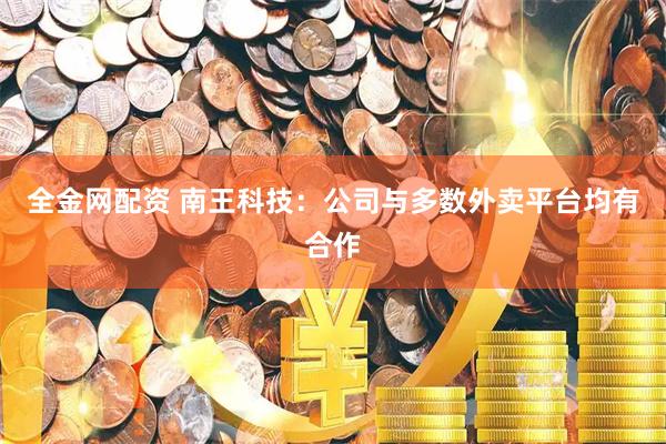 全金网配资 南王科技：公司与多数外卖平台均有合作