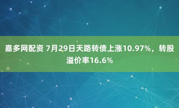 嘉多网配资 7月29日天路转债上涨10.97%,转股溢价率16.6%