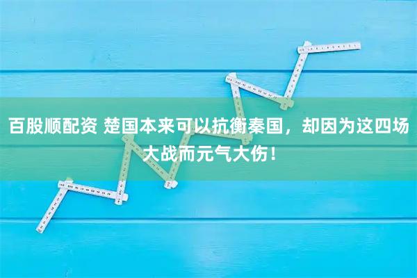 百股顺配资 楚国本来可以抗衡秦国，却因为这四场大战而元气大伤！