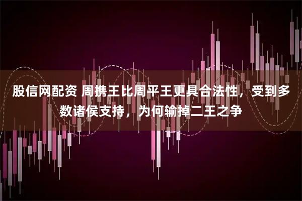 股信网配资 周携王比周平王更具合法性，受到多数诸侯支持，为何输掉二王之争