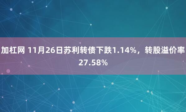 加杠网 11月26日苏利转债下跌1.14%，转股溢价率27.58%