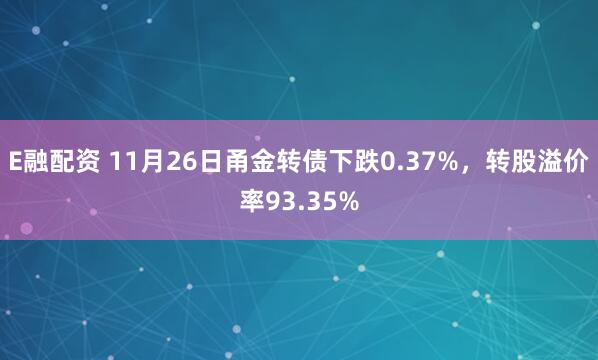 E融配资 11月26日甬金转债下跌0.37%，转股溢价率93.35%