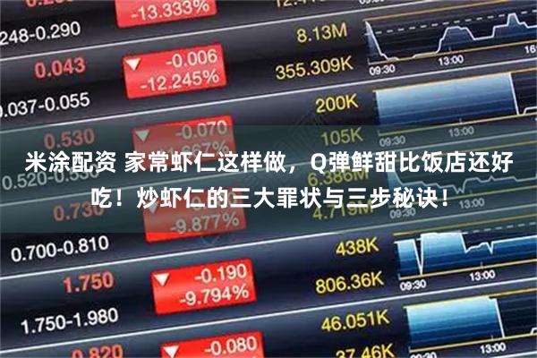 米涂配资 家常虾仁这样做,Q弹鲜甜比饭店还好吃!炒虾仁的三大罪状与三步秘诀!